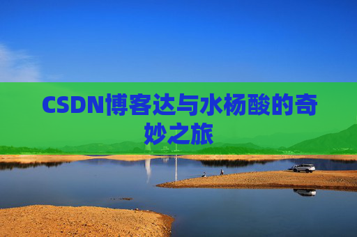 CSDN博客达与水杨酸的奇妙之旅
